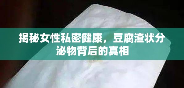 揭秘女性私密健康，豆腐渣狀分泌物背后的真相