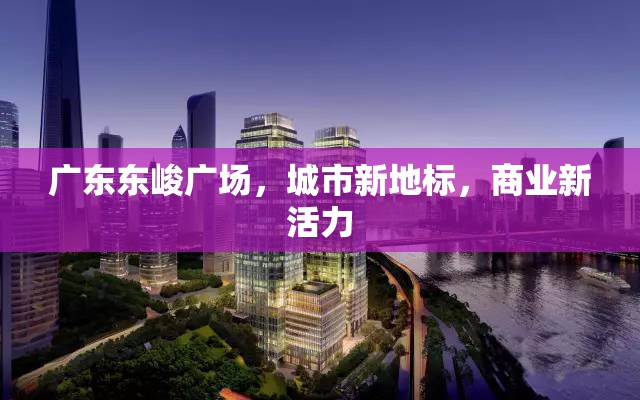 廣東東峻廣場，城市新地標(biāo)，商業(yè)新活力
