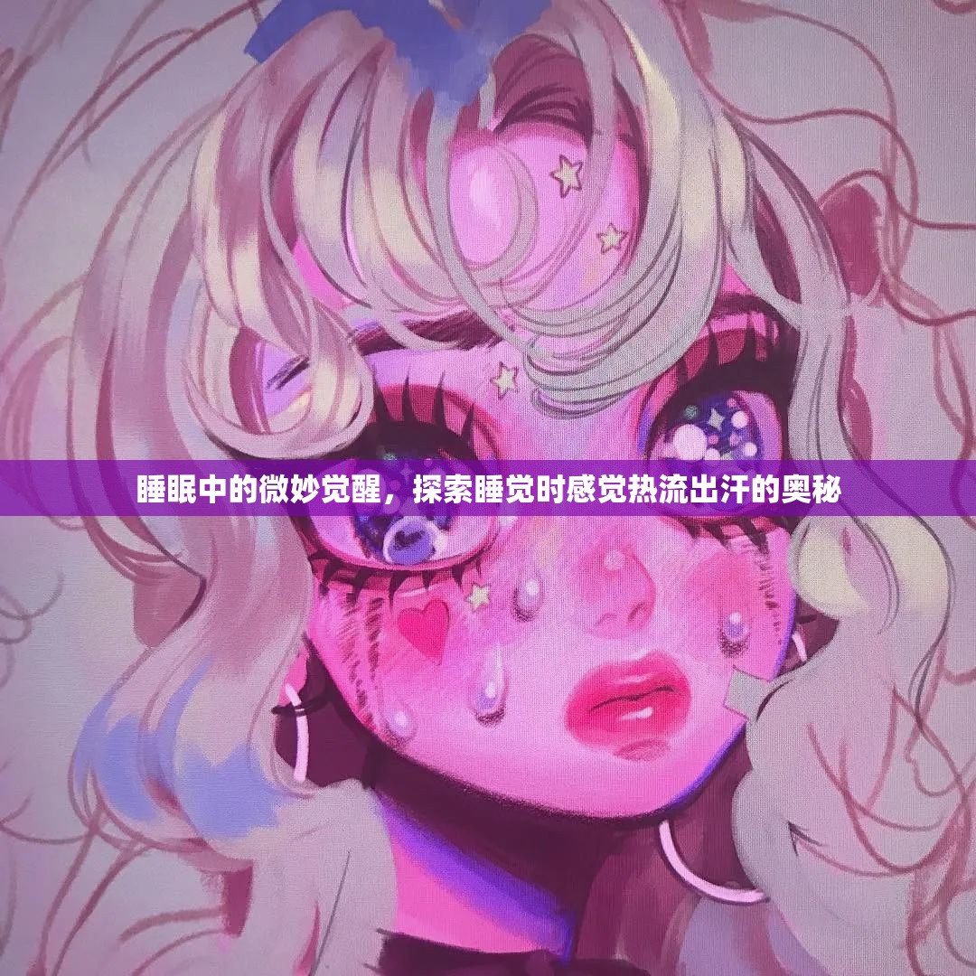 睡眠中的微妙覺醒，探索睡覺時感覺熱流出汗的奧秘