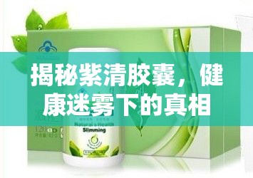 揭秘紫清膠囊，健康迷霧下的真相