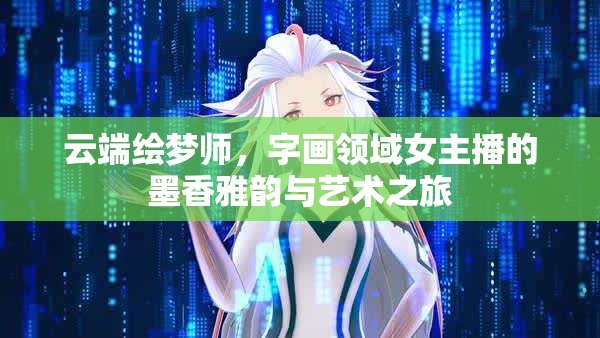 云端繪夢師，字畫領(lǐng)域女主播的墨香雅韻與藝術(shù)之旅