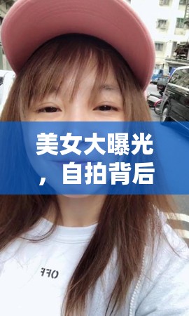 美女大曝光，自拍背后的藝術(shù)與文化探索