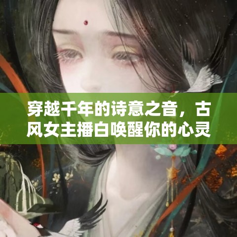 穿越千年的詩(shī)意之音，古風(fēng)女主播白喚醒你的心靈詩(shī)篇