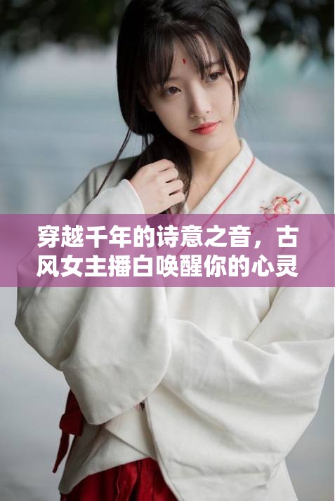 穿越千年的詩(shī)意之音，古風(fēng)女主播白喚醒你的心靈詩(shī)篇