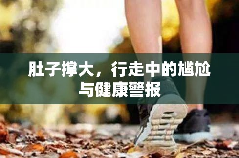 肚子撐大，行走中的尷尬與健康警報