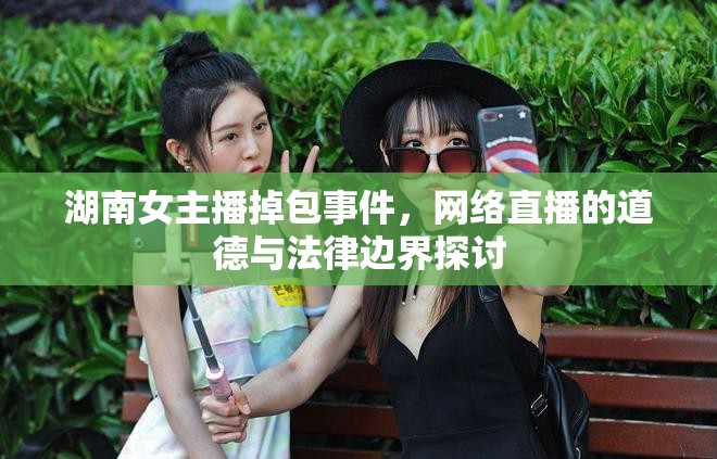 湖南女主播掉包事件，網(wǎng)絡直播的道德與法律邊界探討