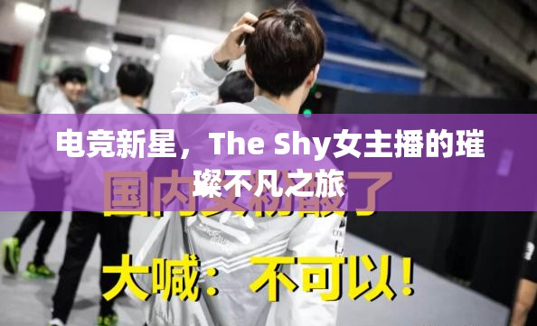 電競(jìng)新星，The Shy女主播的璀璨不凡之旅