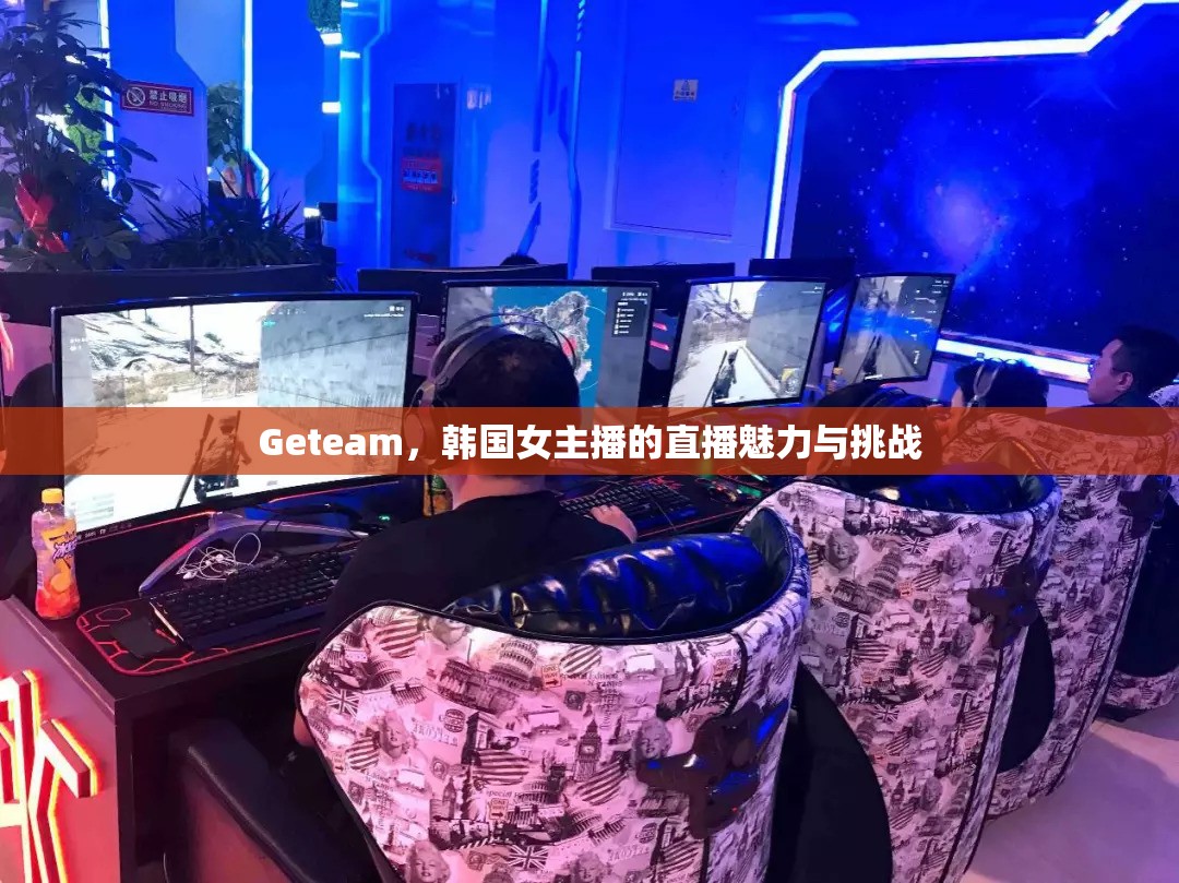 Geteam，韓國女主播的直播魅力與挑戰(zhàn)