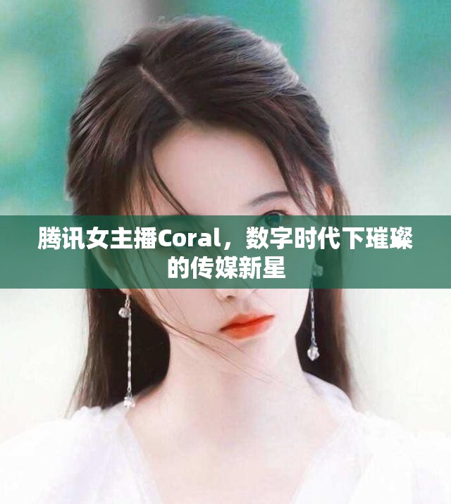 騰訊女主播Coral，數(shù)字時(shí)代下璀璨的傳媒新星