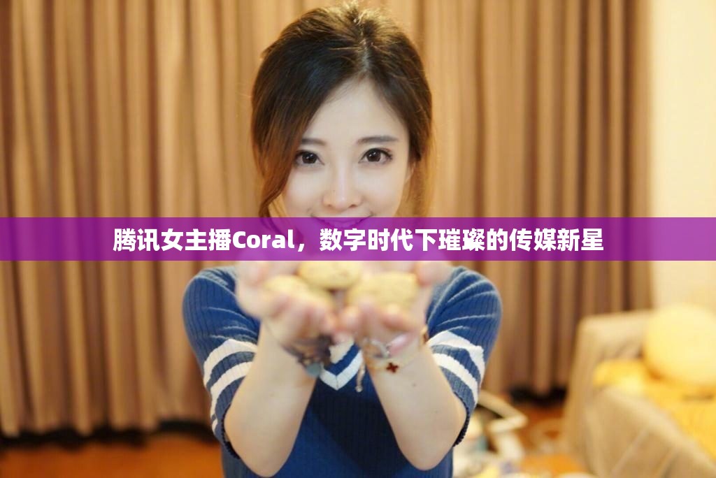 騰訊女主播Coral，數(shù)字時(shí)代下璀璨的傳媒新星
