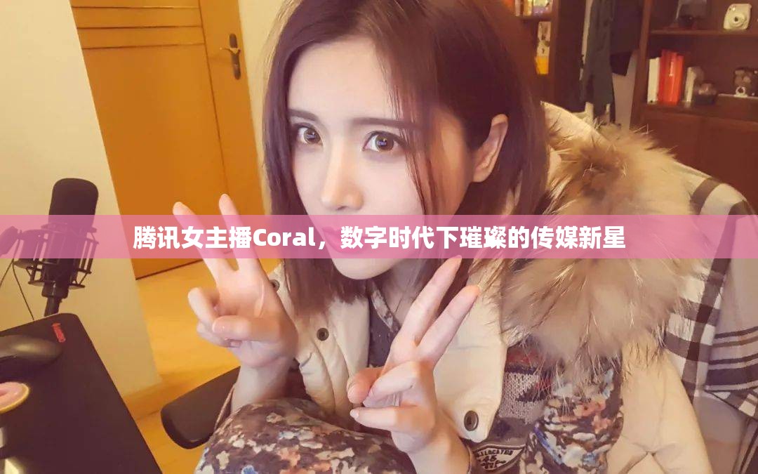 騰訊女主播Coral，數(shù)字時(shí)代下璀璨的傳媒新星