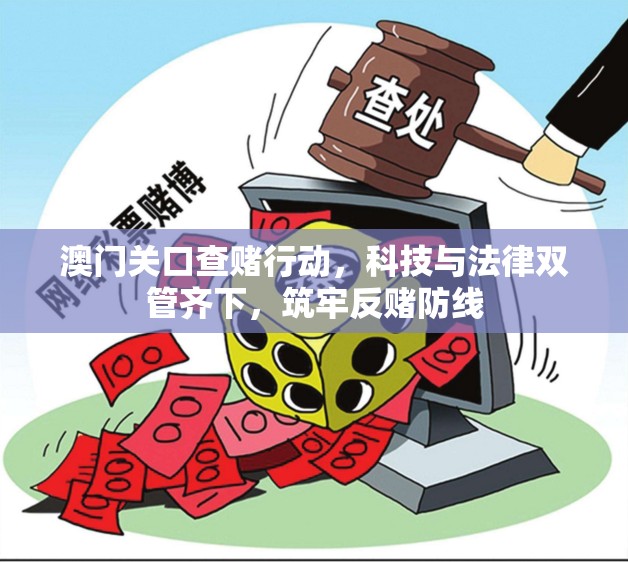 澳門關(guān)口查賭行動，科技與法律雙管齊下，筑牢反賭防線