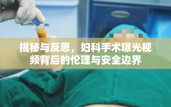 揭秘與反思，婦科手術(shù)曝光視頻背后的倫理與安全邊界