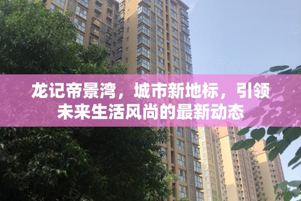 龍記帝景灣，城市新地標(biāo)，引領(lǐng)未來(lái)生活風(fēng)尚的最新動(dòng)態(tài)