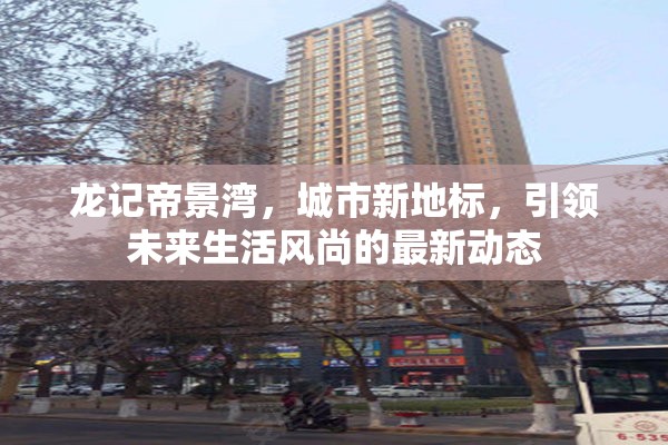龍記帝景灣，城市新地標(biāo)，引領(lǐng)未來(lái)生活風(fēng)尚的最新動(dòng)態(tài)