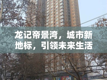 龍記帝景灣，城市新地標(biāo)，引領(lǐng)未來(lái)生活風(fēng)尚的最新動(dòng)態(tài)