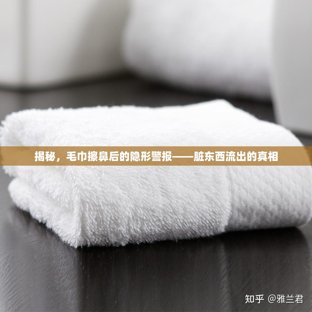 揭秘，毛巾擦鼻后的隱形警報——臟東西流出的真相