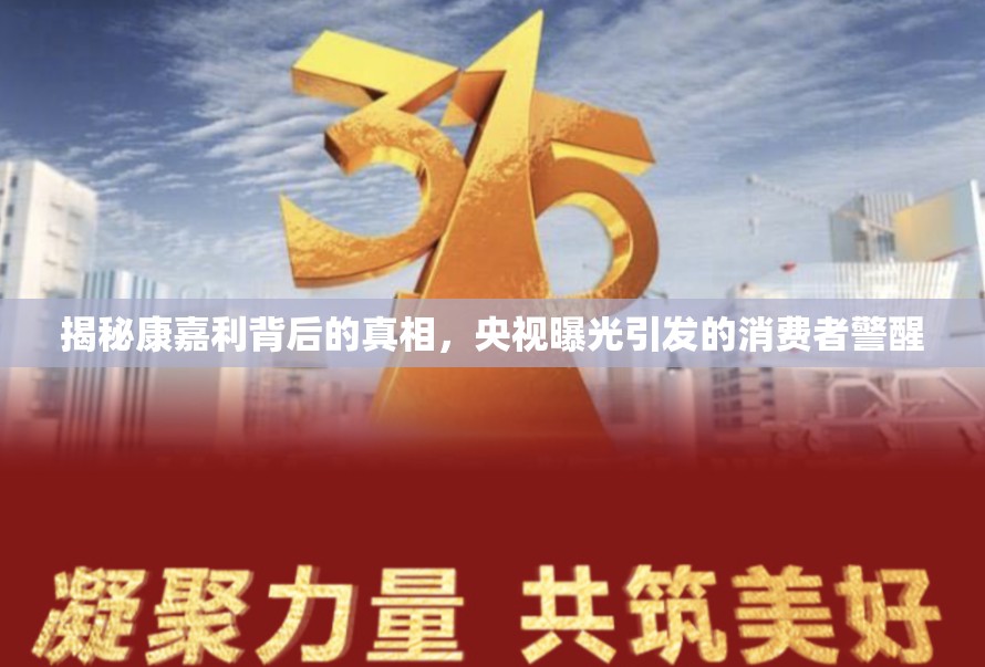 揭秘康嘉利背后的真相，央視曝光引發(fā)的消費者警醒