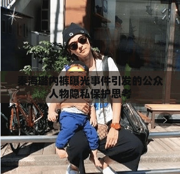 秦海璐內(nèi)褲曝光事件引發(fā)的公眾人物隱私保護思考