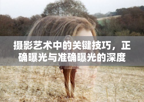 攝影藝術(shù)中的關(guān)鍵技巧，正確曝光與準確曝光的深度解析與實用課件指南