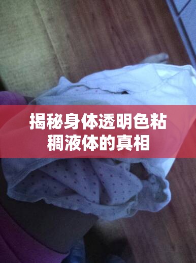 揭秘身體透明色粘稠液體的真相