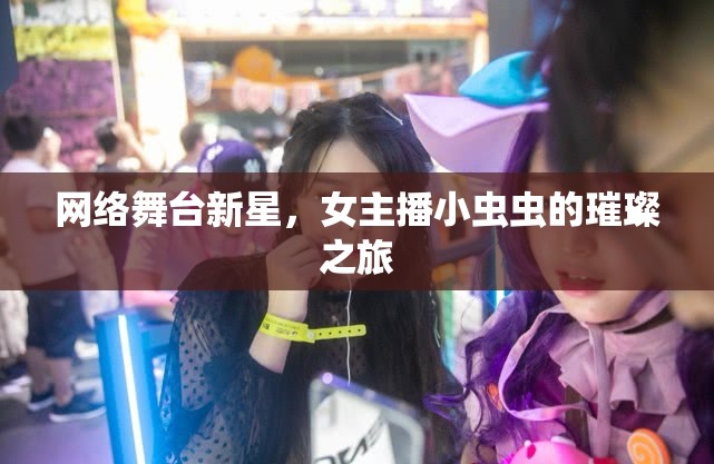 網(wǎng)絡(luò)舞臺新星，女主播小蟲蟲的璀璨之旅