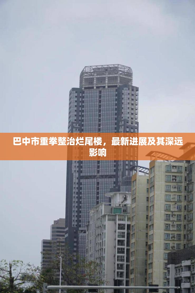 巴中市重拳整治爛尾樓，最新進(jìn)展及其深遠(yuǎn)影響