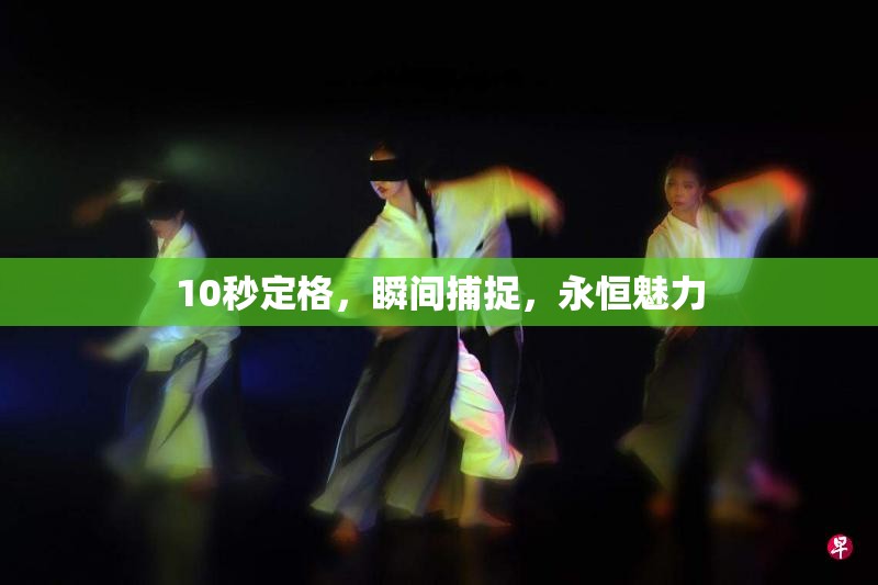 10秒定格，瞬間捕捉，永恒魅力