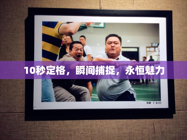 10秒定格，瞬間捕捉，永恒魅力
