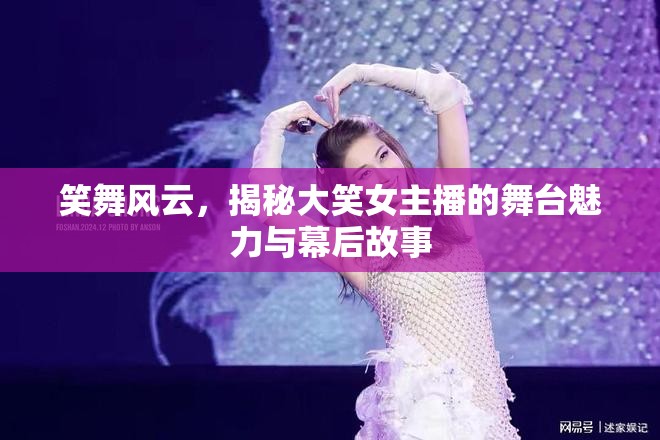笑舞風(fēng)云，揭秘大笑女主播的舞臺(tái)魅力與幕后故事