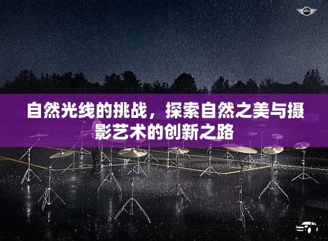 自然光線的挑戰(zhàn)，探索自然之美與攝影藝術(shù)的創(chuàng)新之路