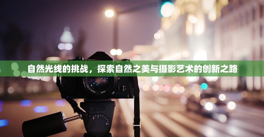 自然光線的挑戰(zhàn)，探索自然之美與攝影藝術(shù)的創(chuàng)新之路