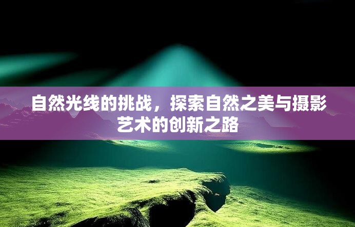 自然光線的挑戰(zhàn)，探索自然之美與攝影藝術(shù)的創(chuàng)新之路