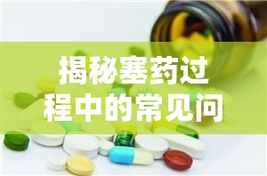 揭秘塞藥過程中的常見問題與解決策略