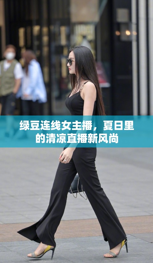 綠豆連線女主播，夏日里的清涼直播新風尚
