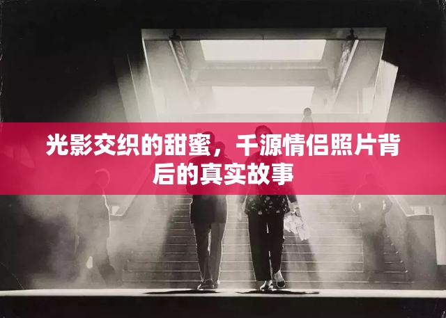光影交織的甜蜜，千源情侶照片背后的真實(shí)故事