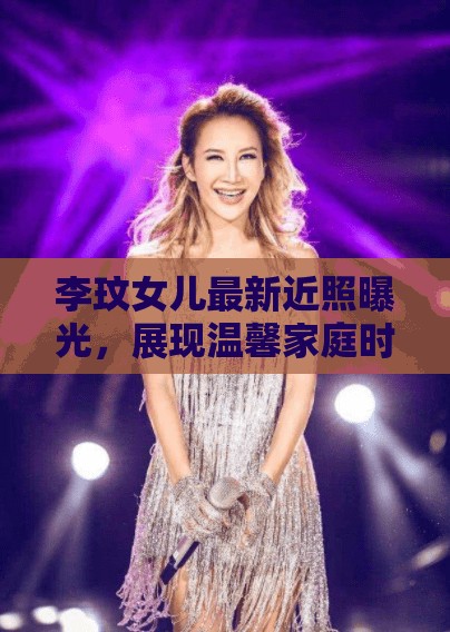 李玟女兒最新近照曝光，展現(xiàn)溫馨家庭時光