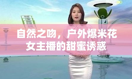 自然之吻，戶外爆米花女主播的甜蜜誘惑