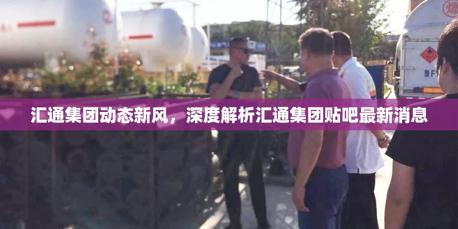 匯通集團(tuán)動態(tài)新風(fēng)，深度解析匯通集團(tuán)貼吧最新消息