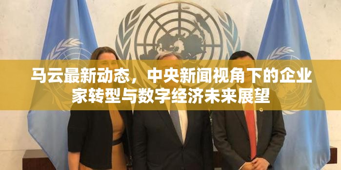 馬云最新動態(tài)，中央新聞視角下的企業(yè)家轉(zhuǎn)型與數(shù)字經(jīng)濟未來展望