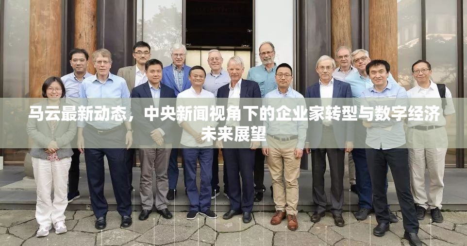馬云最新動態(tài)，中央新聞視角下的企業(yè)家轉(zhuǎn)型與數(shù)字經(jīng)濟未來展望