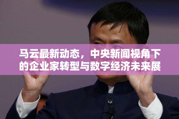 馬云最新動態(tài)，中央新聞視角下的企業(yè)家轉(zhuǎn)型與數(shù)字經(jīng)濟未來展望
