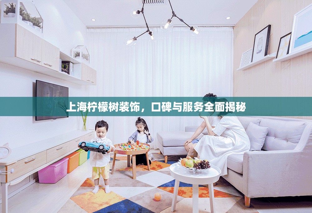 上海檸檬樹裝飾，口碑與服務(wù)全面揭秘