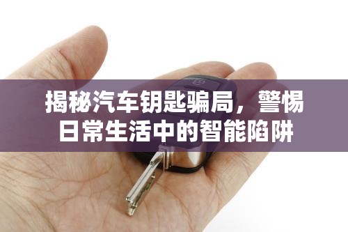 揭秘汽車鑰匙騙局，警惕日常生活中的智能陷阱