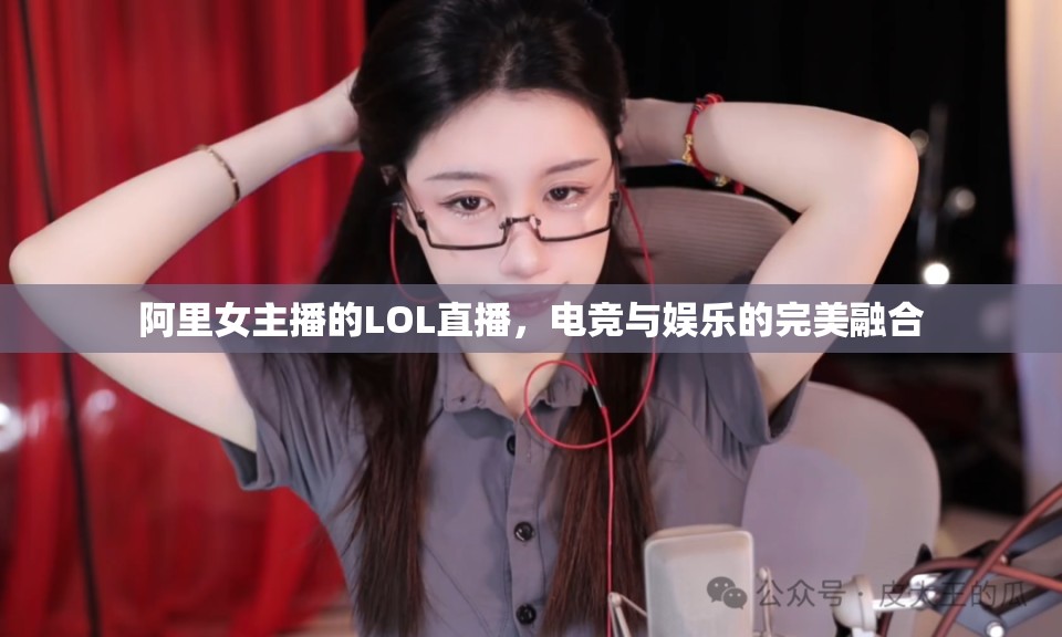 阿里女主播的LOL直播，電競(jìng)與娛樂(lè)的完美融合