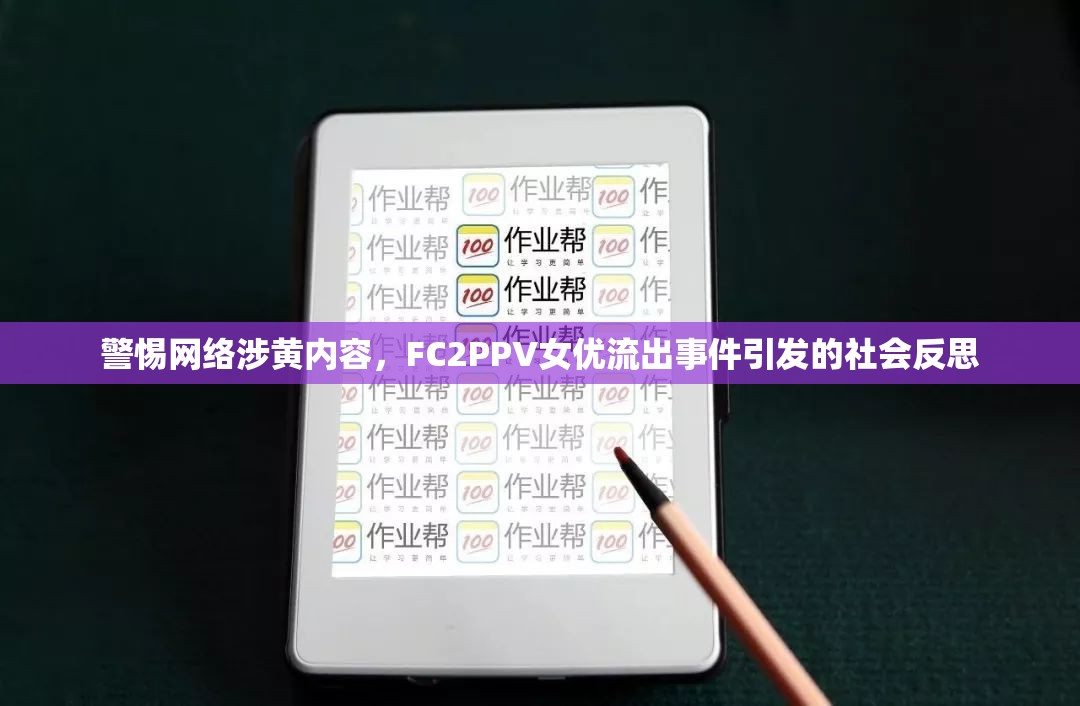 警惕網(wǎng)絡(luò)涉黃內(nèi)容，F(xiàn)C2PPV女優(yōu)流出事件引發(fā)的社會(huì)反思