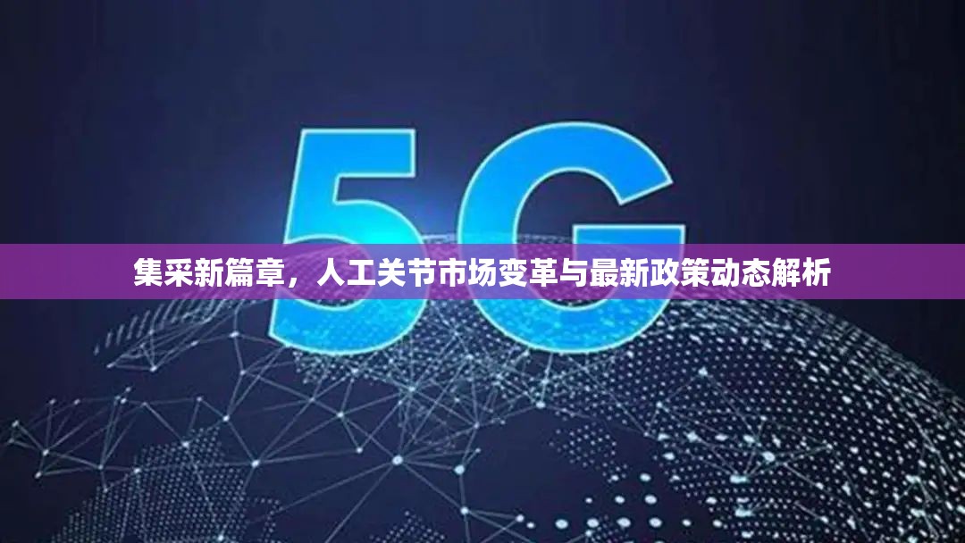 集采新篇章，人工關(guān)節(jié)市場變革與最新政策動態(tài)解析