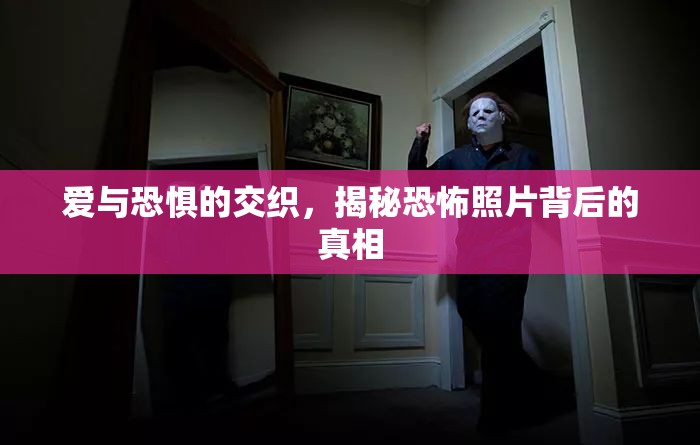 愛與恐懼的交織，揭秘恐怖照片背后的真相