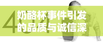 奶酪杯事件引發(fā)的品質(zhì)與誠信深度探討