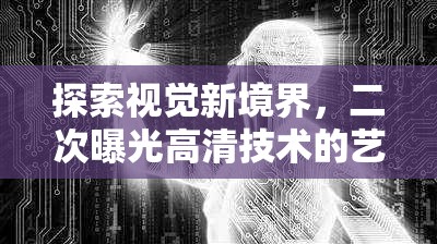 探索視覺新境界，二次曝光高清技術(shù)的藝術(shù)與科技融合